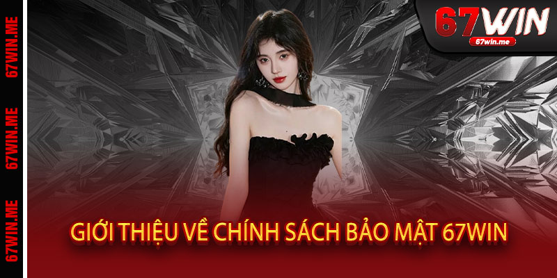 Giới thiệu về Chính Sách Bảo Mật 67WIN