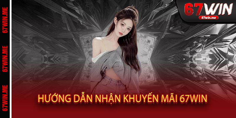 Khuyến Mãi 67WIN - Thắng Lớn, Quà Khủng, Đẳng Cấp 2 Hướng Dẫn Nhận Khuyến Mãi 67WIN