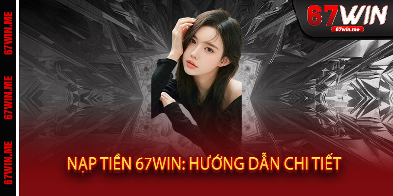 Nạp Tiền 67WIN: Hướng Dẫn Chi Tiết