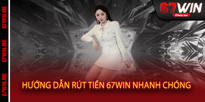 Hướng Dẫn Rút Tiền 67WIN Nhanh Chóng
