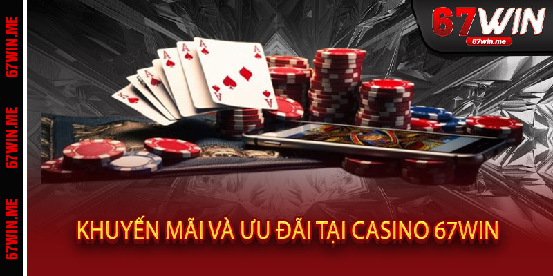 Casino 67WIN - Đẳng cấp sòng bài, thắng bạc tỷ chỉ trong một ván cược 3 Khuyến Mãi Và Ưu Đãi Tại Casino 67WIN