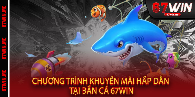 Bắn Cá 67WIN - Pháo nổ rền trời, biển vàng cạn đáy, thắng triệu đô trong tích tắc 3 Chương trình khuyến mãi hấp dẫn tại Bắn Cá 67WIN