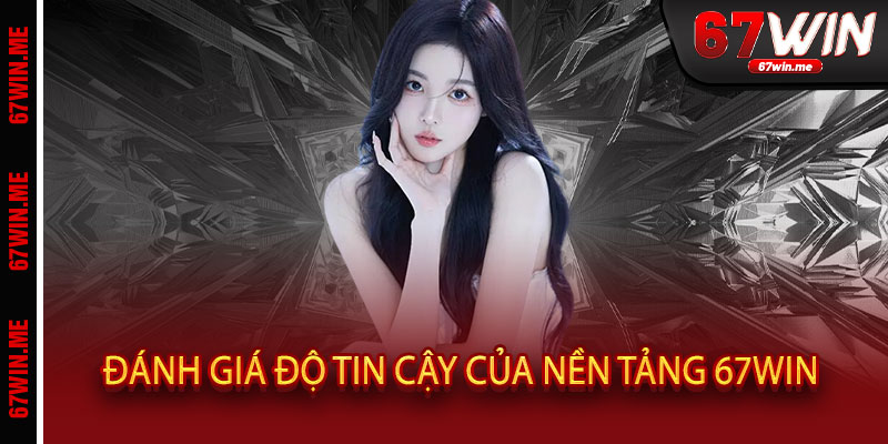 Đánh giá độ tin cậy của nền tảng 67WIN