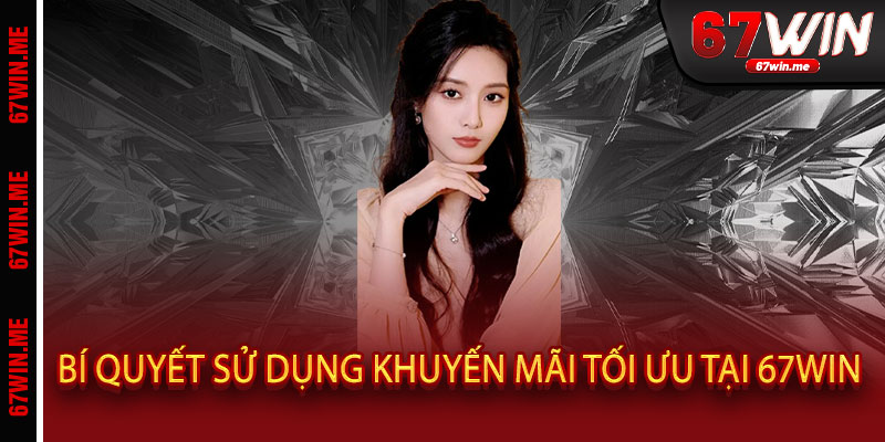 Khuyến Mãi 67WIN - Thắng Lớn, Quà Khủng, Đẳng Cấp 3 Bí Quyết Sử Dụng Khuyến Mãi Tối Ưu Tại 67WIN