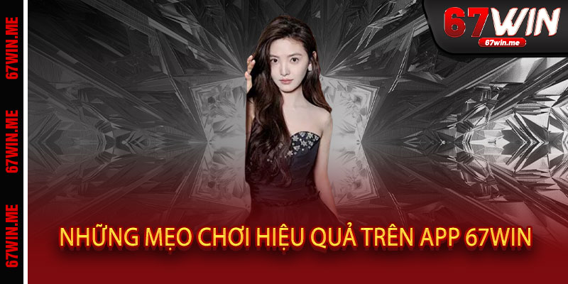 Những mẹo chơi hiệu quả trên App 67WIN